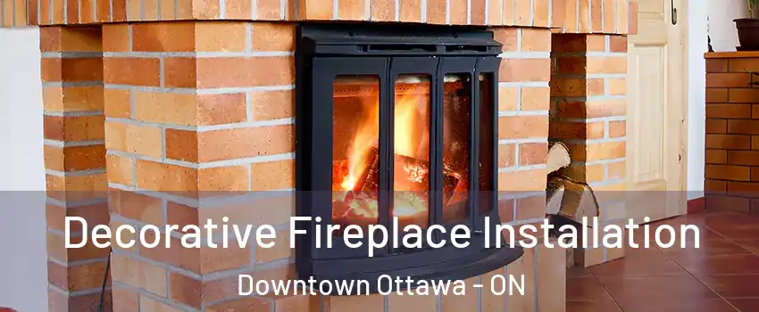  Decorative Fireplace Installation Downtown Ottawa - ON