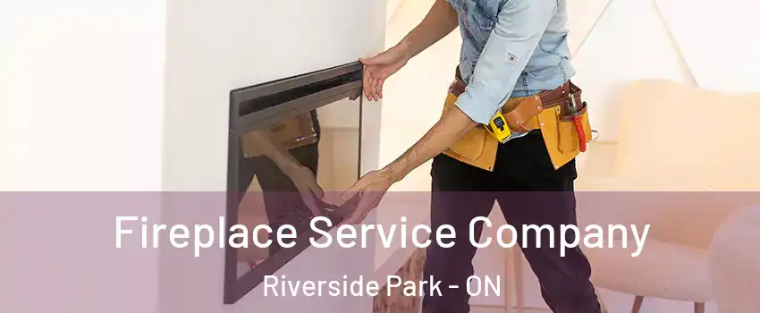 Fireplace Service Company Riverside Park - ON