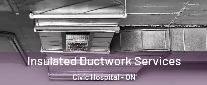  Insulated Ductwork Services Civic Hospital - ON