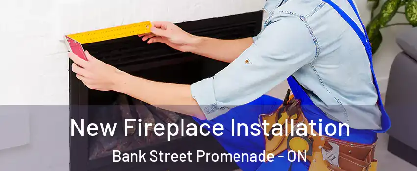 New Fireplace Installation Bank Street Promenade - ON
