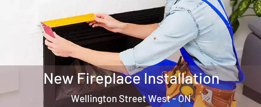 New Fireplace Installation Wellington Street West - ON