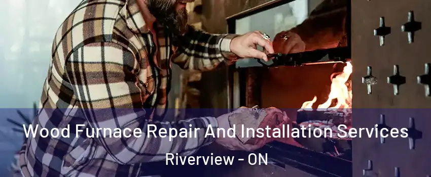  Wood Furnace Repair And Installation Services Riverview - ON